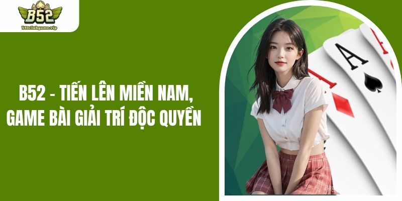 B52 - Tiến Lên Miền Nam, Game Bài Giải Trí Độc Quyền