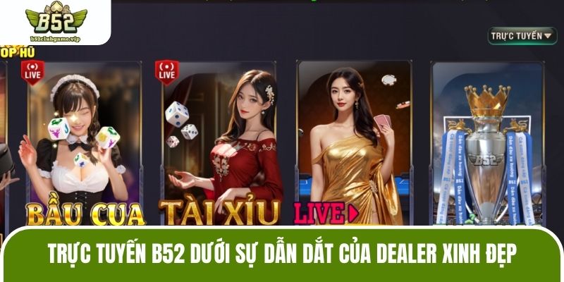 Trực tuyến B52 dưới sự dẫn dắt của Dealer xinh đẹp