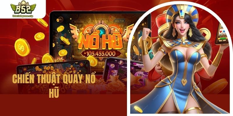 Chiến Thuật Quay Nổ Hũ Luôn Thắng Của Các Bậc Thầy