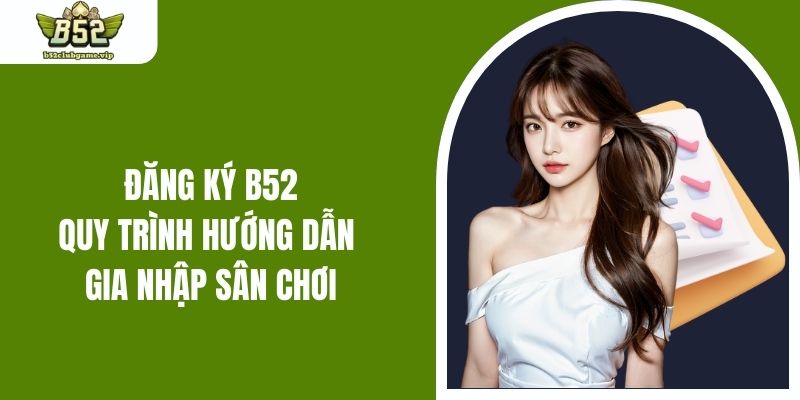 Đăng Ký B52 - Quy Trình Hướng Dẫn Gia Nhập Sân Chơi