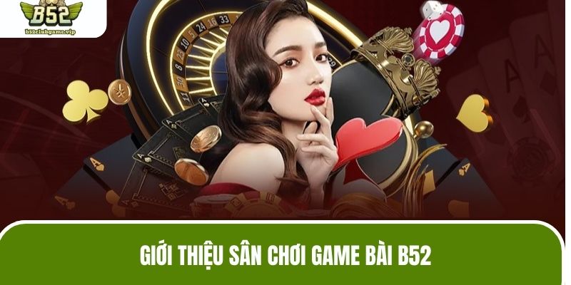 Giới thiệu tổng quan về sân chơi đánh bạc game bài B52