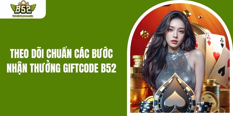 Theo dõi chuẩn các bước nhận thưởng Giftcode B52
