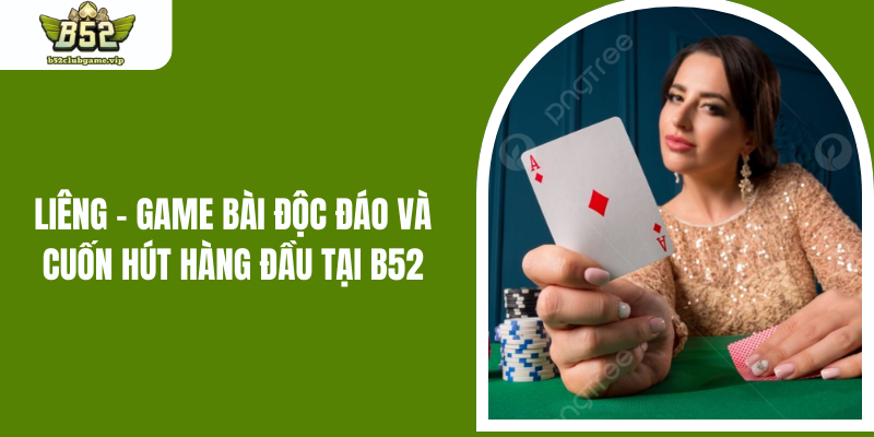 Liêng - Game Bài Độc Đáo Và Cuốn Hút Hàng Đầu Tại B52