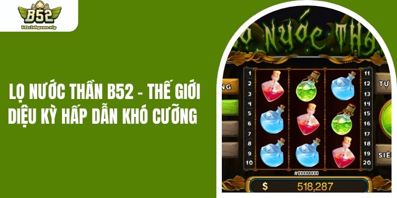 Lọ Nước Thần B52 - Thế Giới Diệu Kỳ Hấp Dẫn Khó Cưỡng