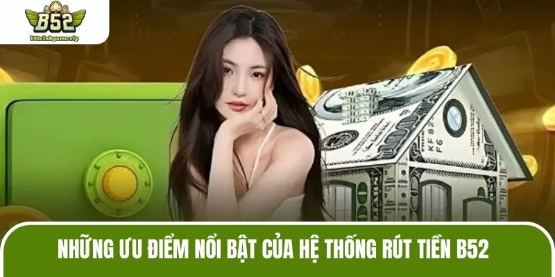 Những ưu điểm nổi bật của hệ thống rút tiền B52