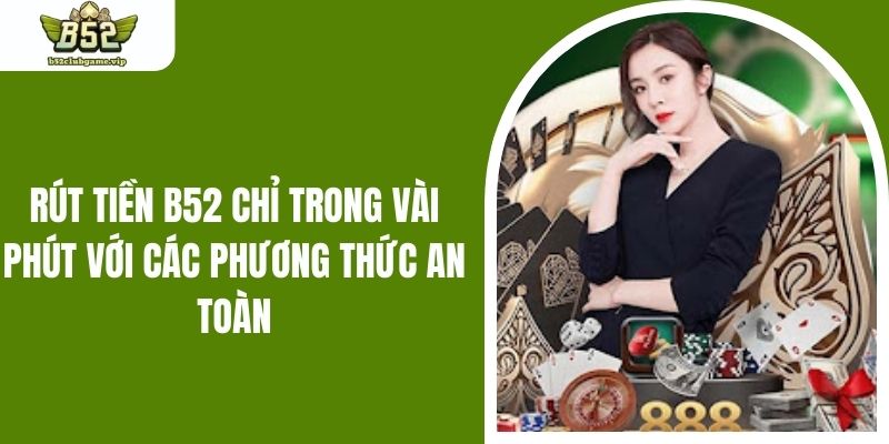 Rút Tiền B52 Chỉ Trong Vài Phút Với Các Phương Thức An Toàn
