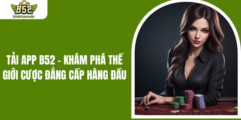 Tải App B52 - Khám Phá Thế Giới Cược Đẳng Cấp Hàng Đầu