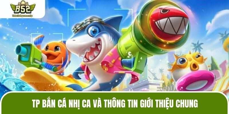 TP Bắn Cá Nhị Ca và thông tin giới thiệu chung