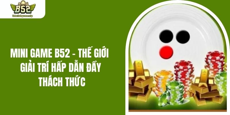 Xóc Đĩa mini - Trải nghiệm đổi thưởng đỉnh cao tại B52